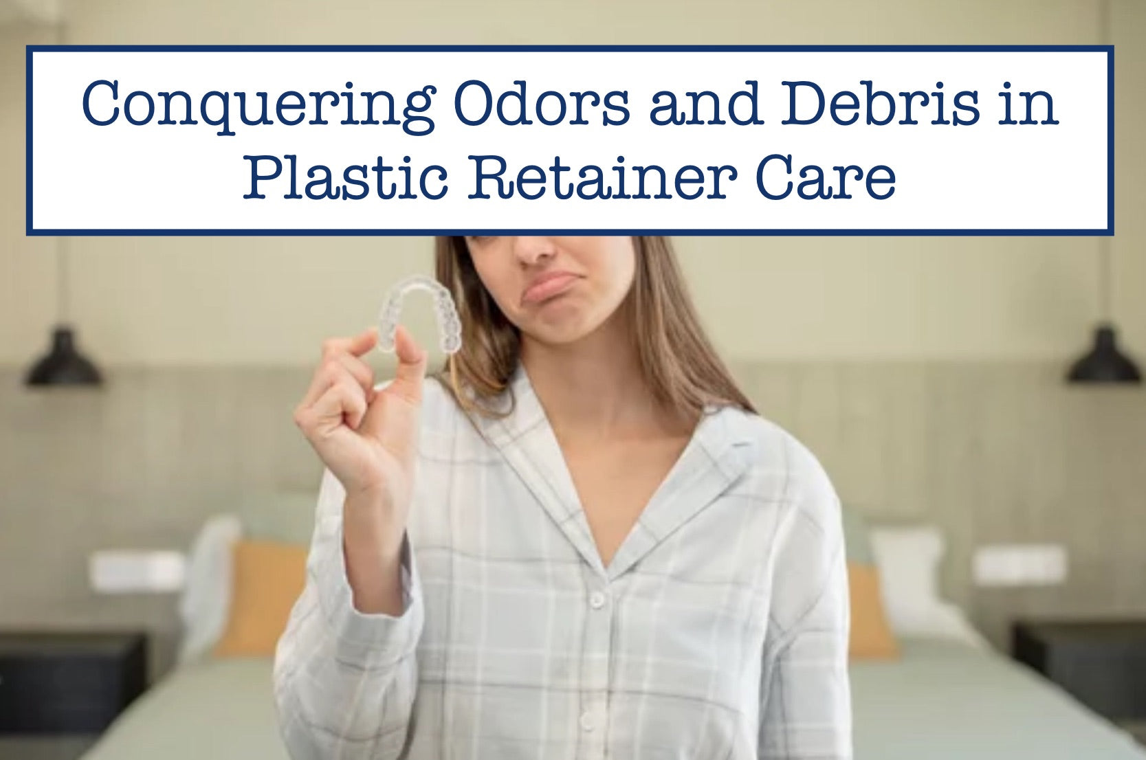 Conquering Odors and Debris in Plastic Retainer Care