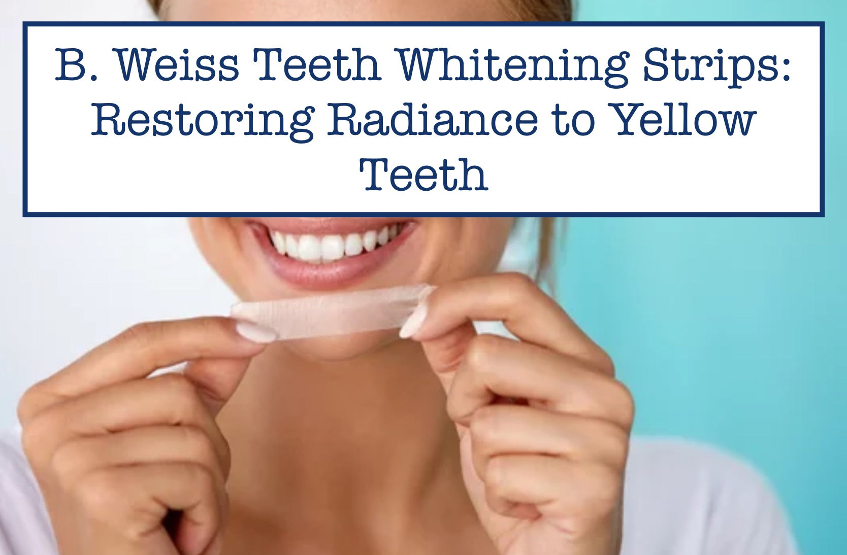 B. Weiss Teeth Whitening Strips: Restoring Radiance to Yellow Teeth