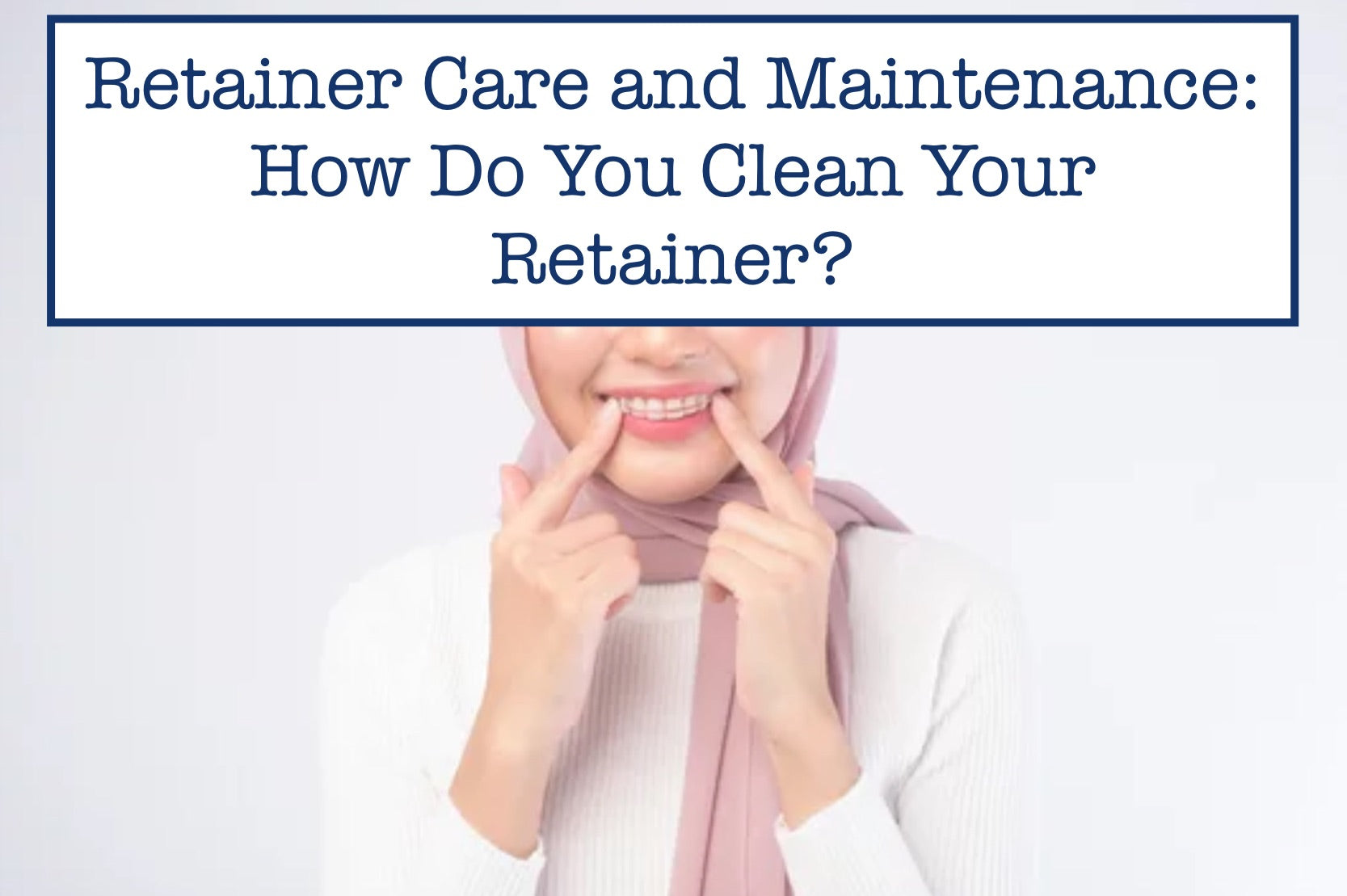 Ratainer Cleaner Retainer Care and Maintenance: How Do You Clean Your Retainer? – B ...