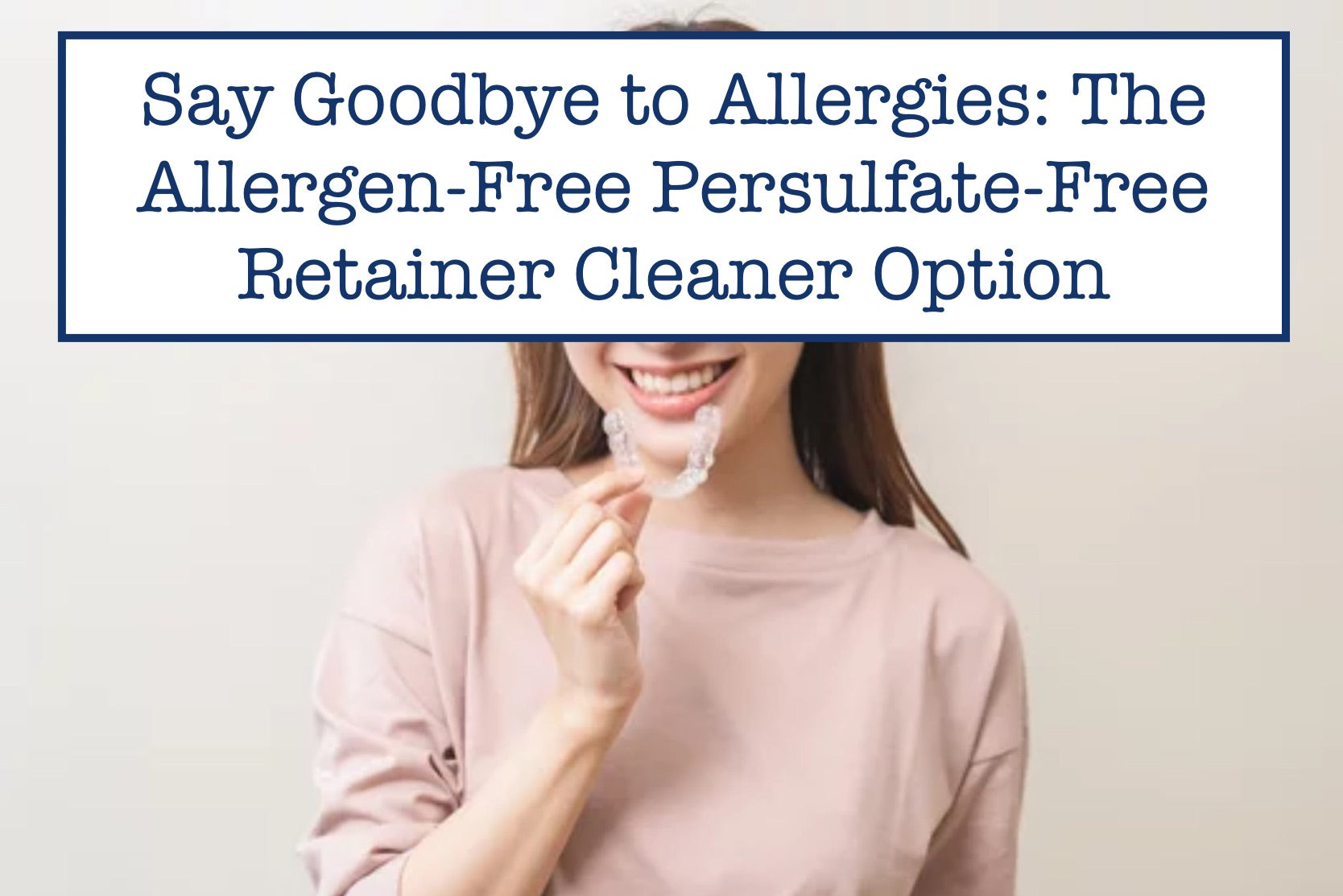 Say Goodbye to Allergies: The Allergen-Free Persulfate-Free Retainer Cleaner Option