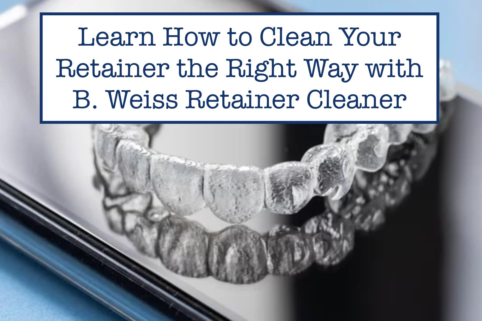 Ratainer Cleaner Learn How to Clean Your Retainer the Right Way with B. Weiss Retainer ...