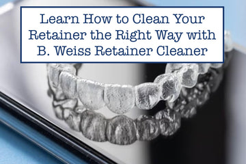 Learn How to Clean Your Retainer the Right Way with B. Weiss Retainer Cleaner