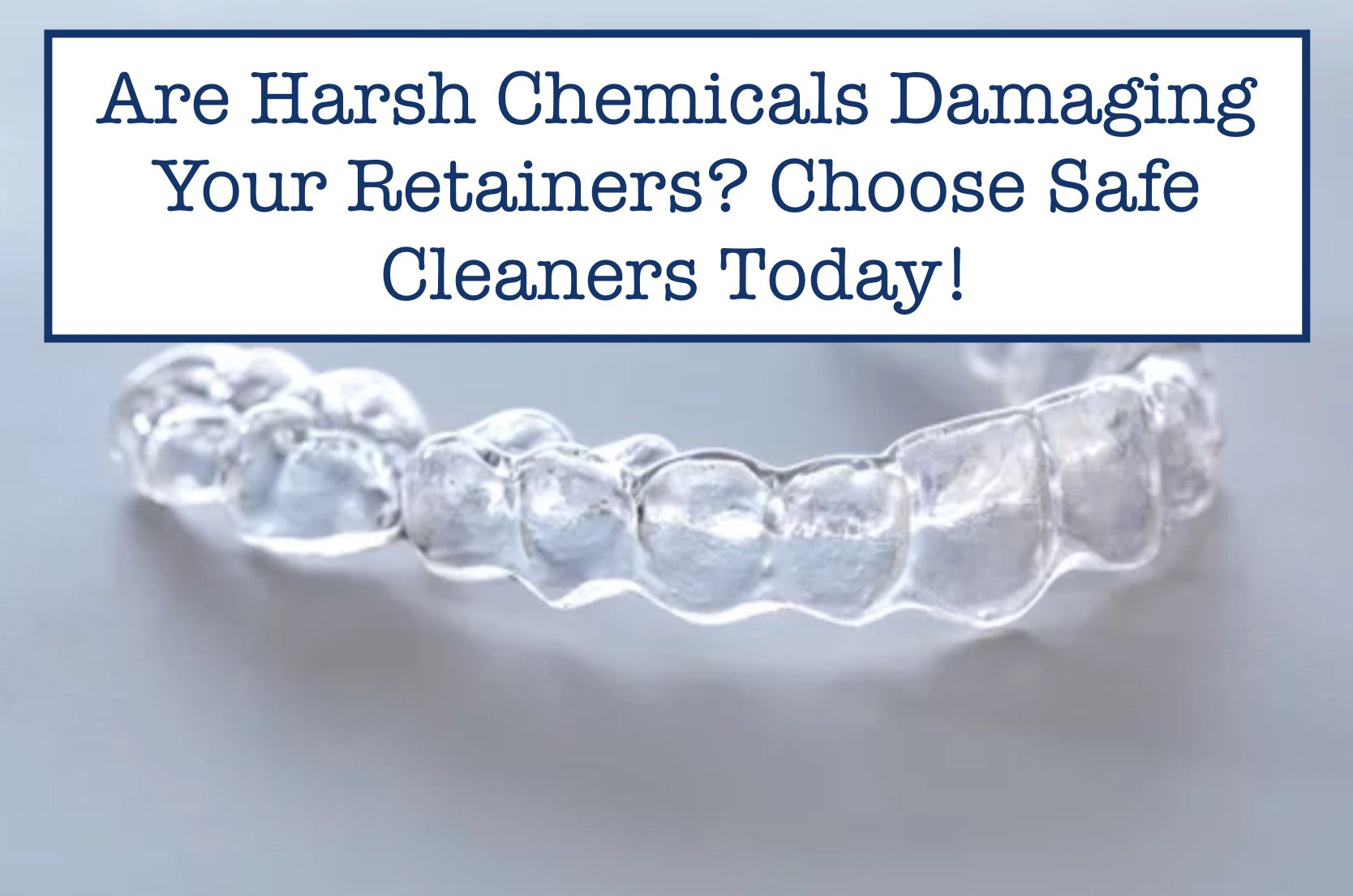 Are Harsh Chemicals Damaging Your Retainers? Choose Safe Cleaners Today!