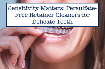 Sensitivity Matters: Persulfate-Free Retainer Cleaners for Delicate Teeth