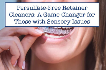 Persulfate-Free Retainer Cleaners: A Game-Changer for Those with Sensory Issues