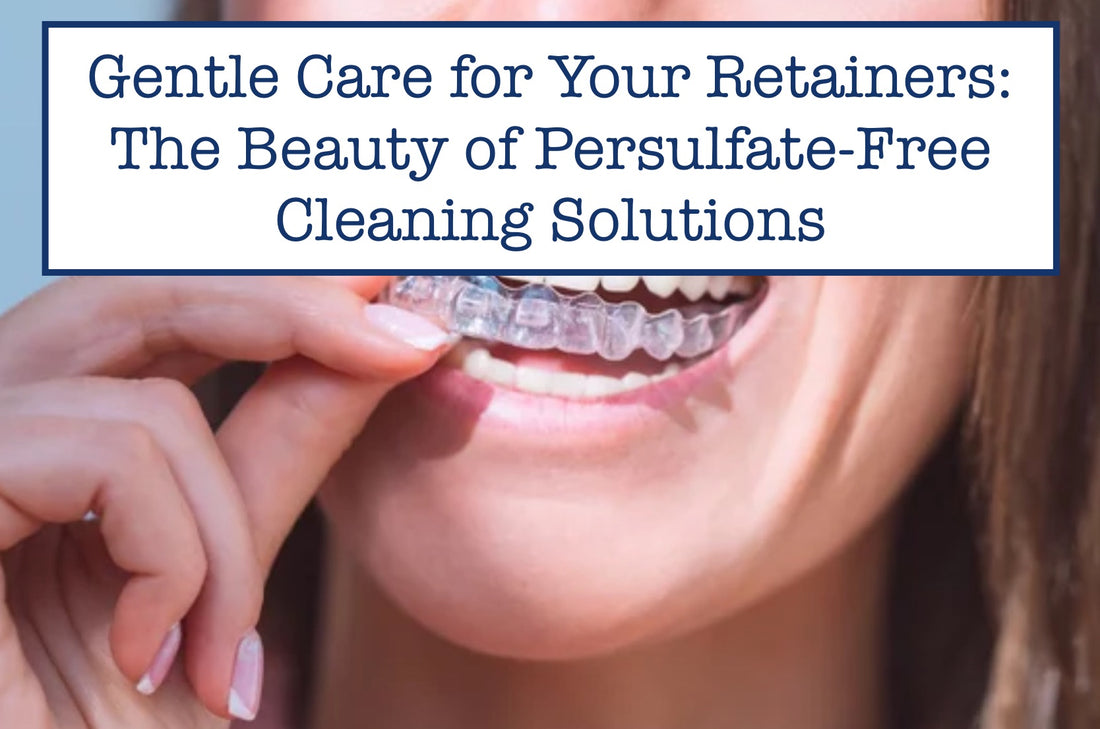 Gentle Care for Your Retainers: The Beauty of Persulfate-Free Cleaning Solutions