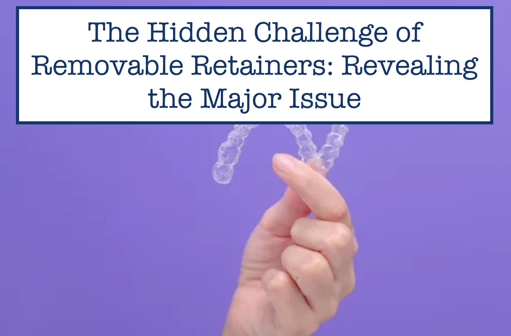 The Hidden Challenge of Removable Retainers: Revealing the Major Issue