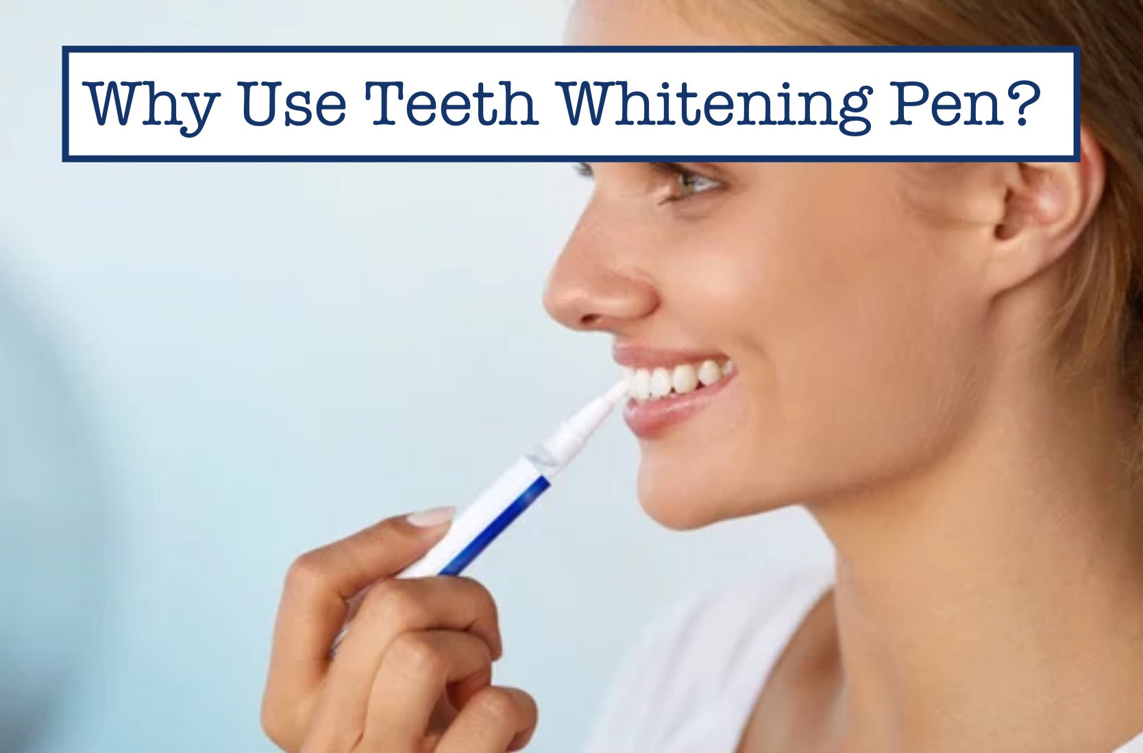 Why Use Teeth Whitening Pen?
