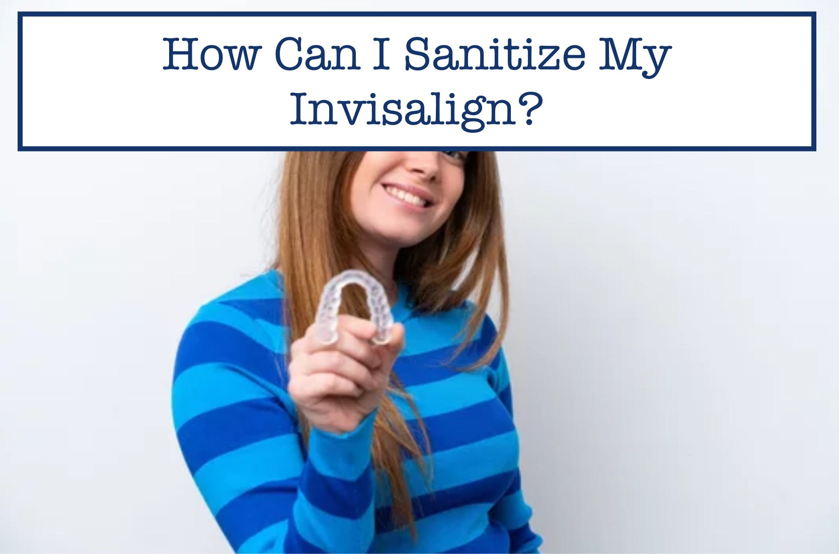 How Can I Sanitize My Invisalign?