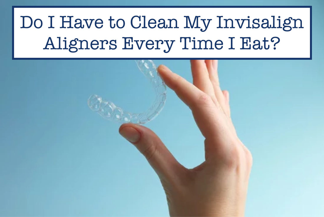 Do I Have to Clean My Invisalign Aligners Every Time I Eat?