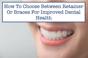 How To Choose Between Retainer Or Braces For Improved Dental Health