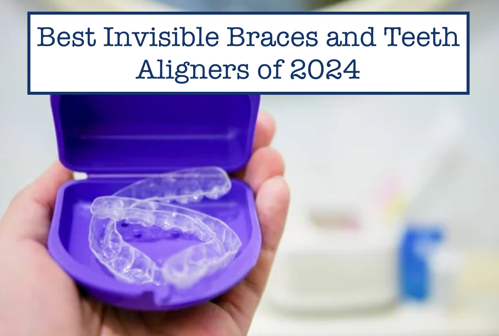 Best Invisible Braces and Teeth Aligners of 2024 – B.WEISS Health