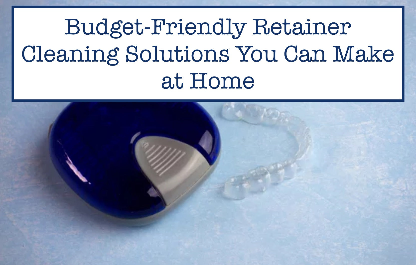 Budget-Friendly Retainer Cleaning Solutions You Can Make at Home