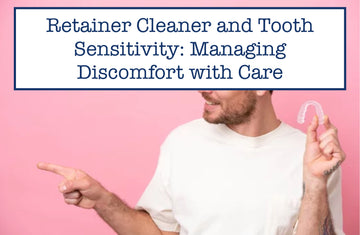 Retainer Cleaner and Tooth Sensitivity: Managing Discomfort with Care
