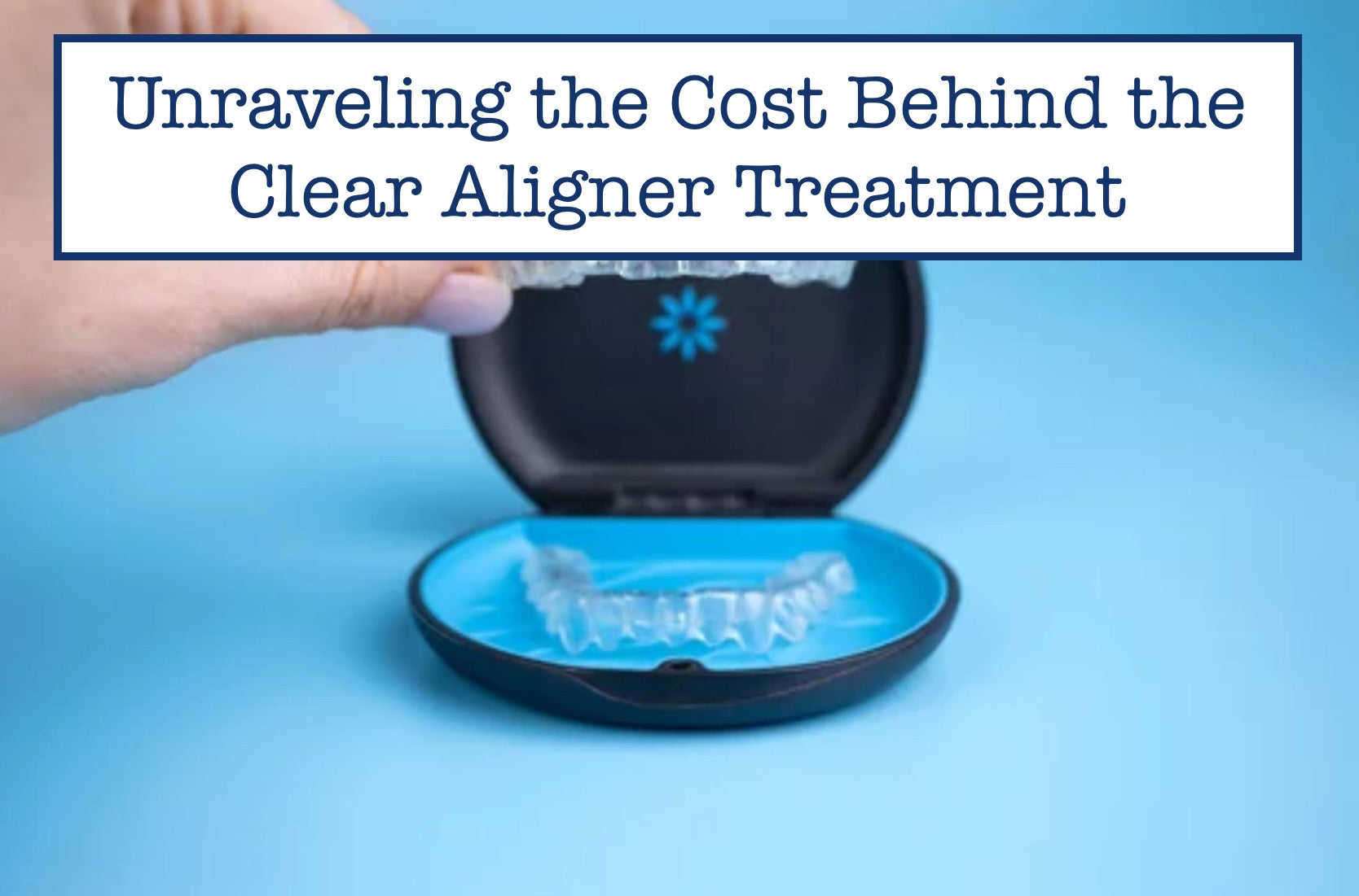 Unraveling the Cost Behind the Clear Aligner Treatment