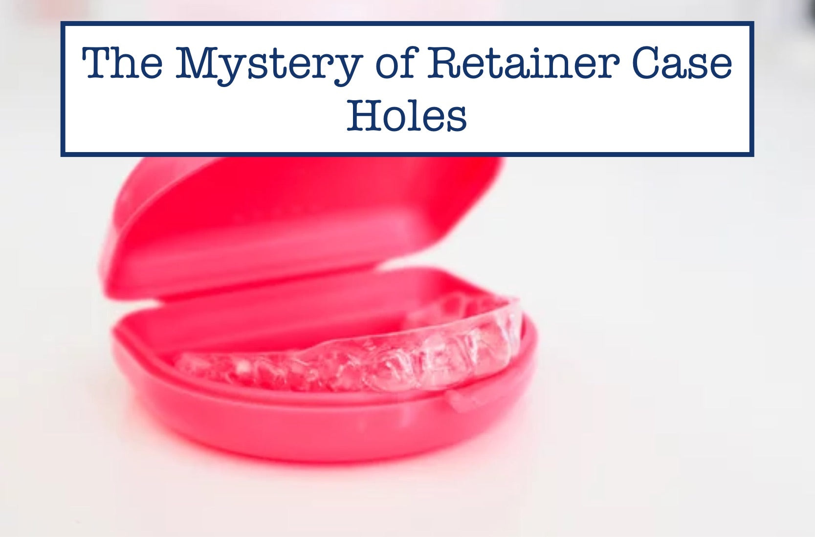 Retaining Case The Mystery of Retainer Case Holes