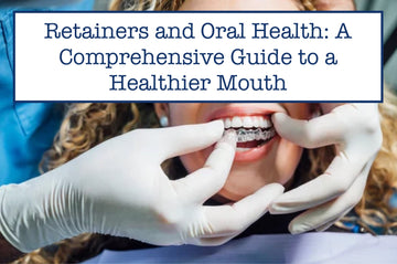 Retainers and Oral Health: A Comprehensive Guide to a Healthier Mouth
