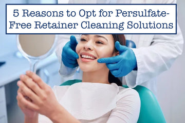 5 Reasons to Opt for Persulfate-Free Retainer Cleaning Solutions
