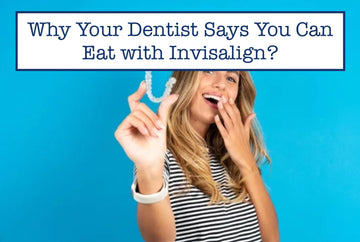 Why Your Dentist Says You Can Eat with Invisalign?