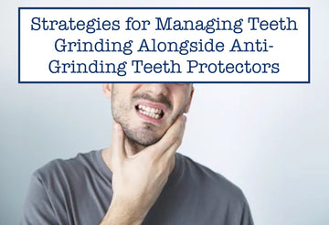 Strategies for Managing Teeth Grinding Alongside Anti-Grinding Teeth Protectors