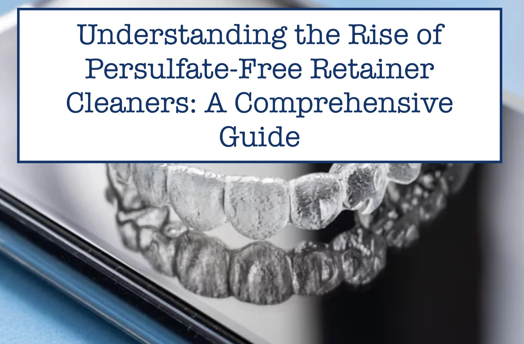 Understanding the Rise of Persulfate-Free Retainer Cleaners: A Comprehensive Guide