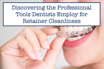 Discovering the Professional Tools Dentists Employ for Retainer Cleanliness