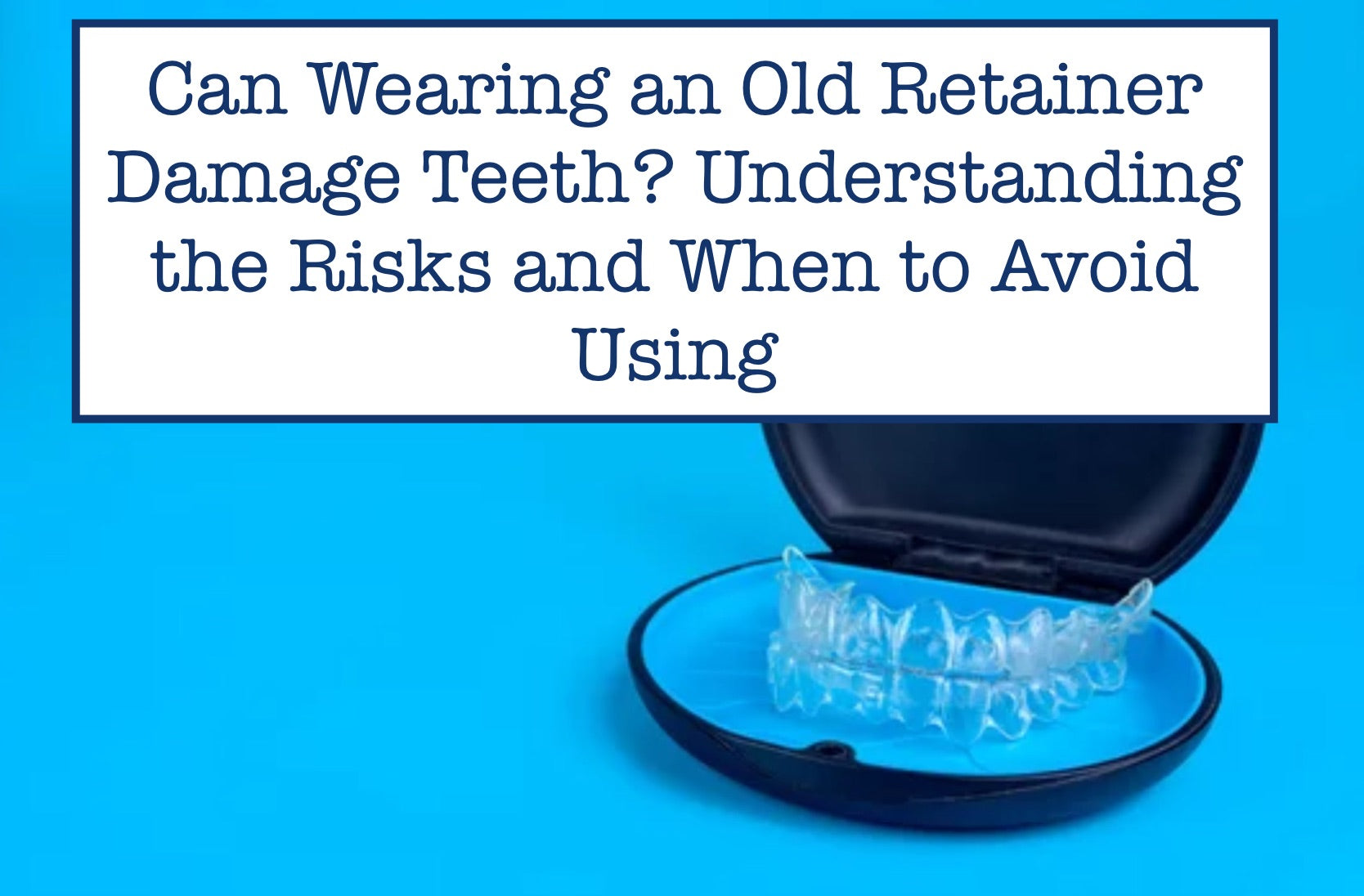 Fixed Retainer Risks Can Old Retainer Damage Teeth? When to Avoid Using It – B.WEISS Health