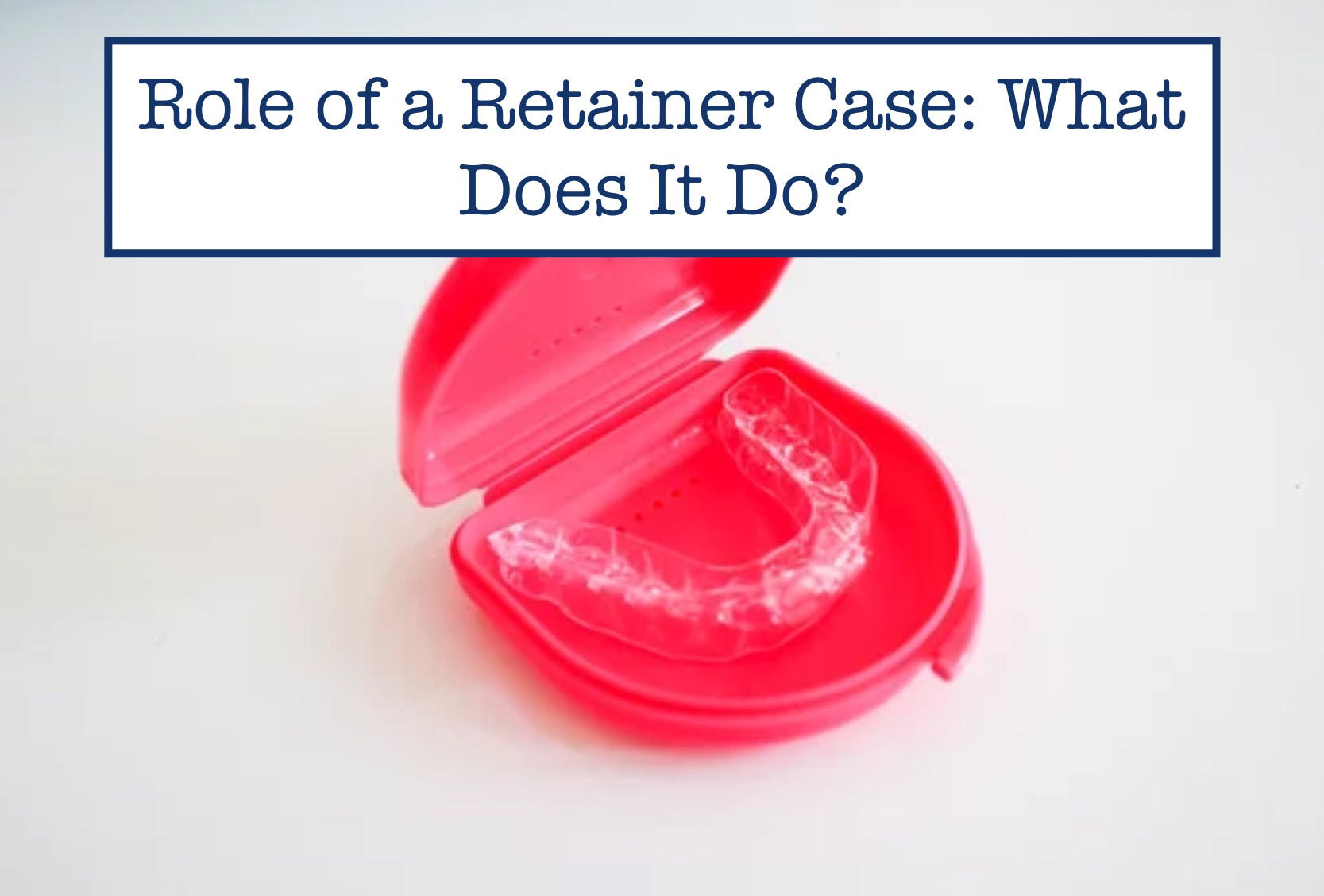 Retaining Case Role of a Retainer Case: What Does It Do? – B.WEISS Health