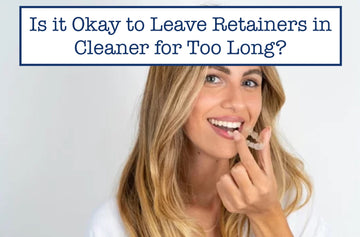 Is it Okay to Leave Retainers in Cleaner for Too Long?