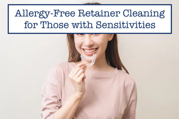 Allergy-Free Retainer Cleaning for Those with Sensitivities