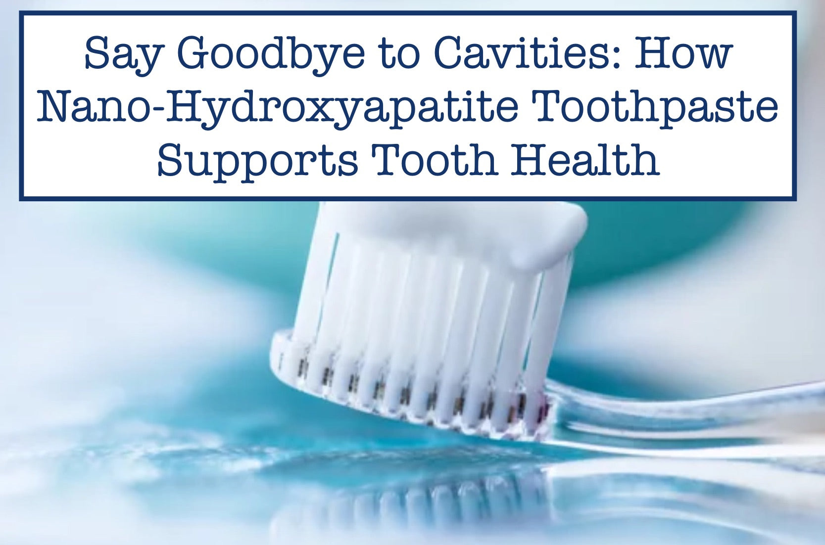 Say Goodbye to Cavities: How Nano-Hydroxyapatite Toothpaste Supports Tooth Health