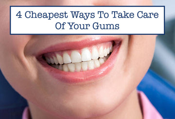 4 Cheapest Ways To Take Care Of Your Gums