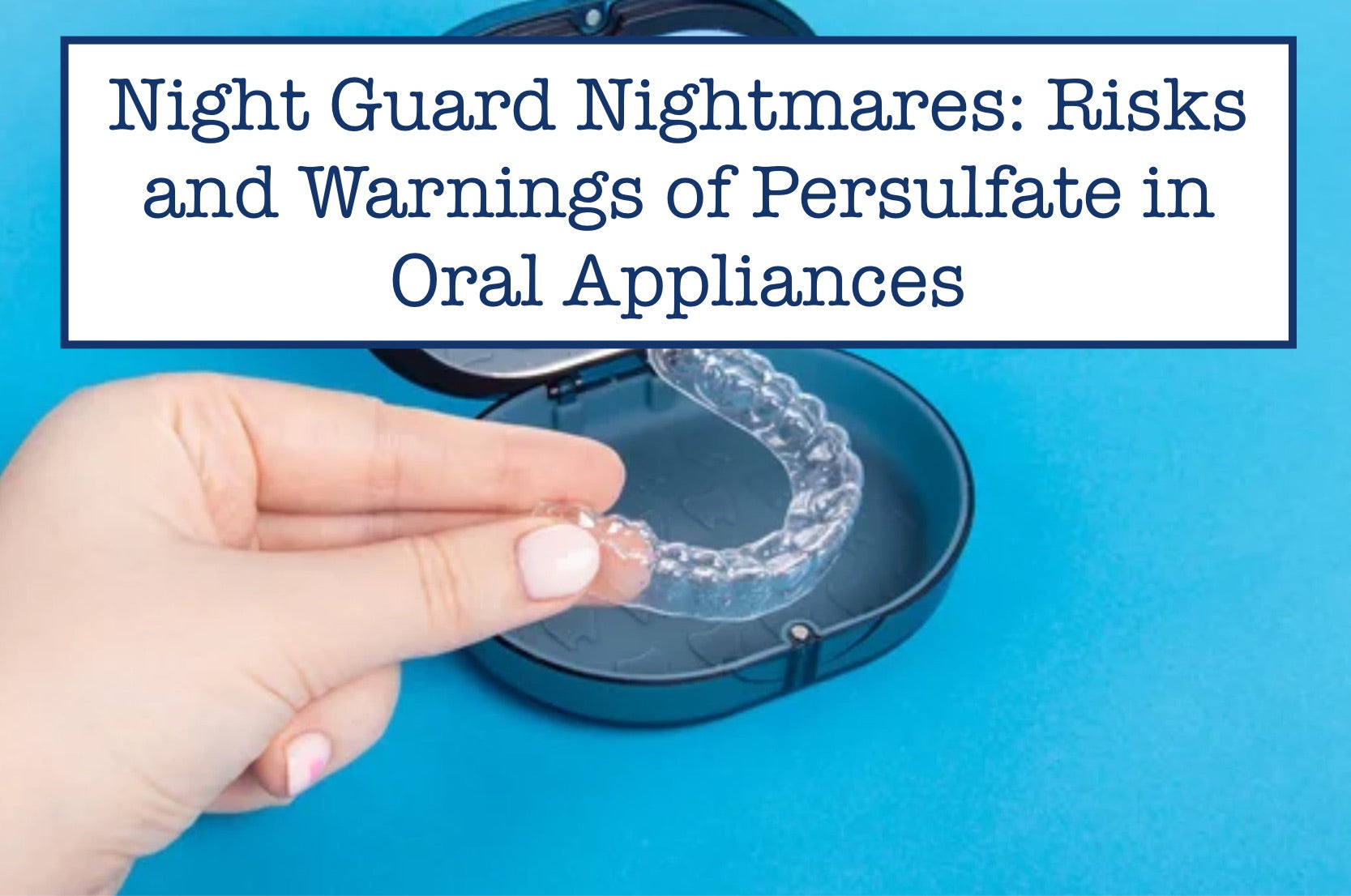 Night Guard Nightmares: Risks and Warnings of Persulfate in Oral Appliances