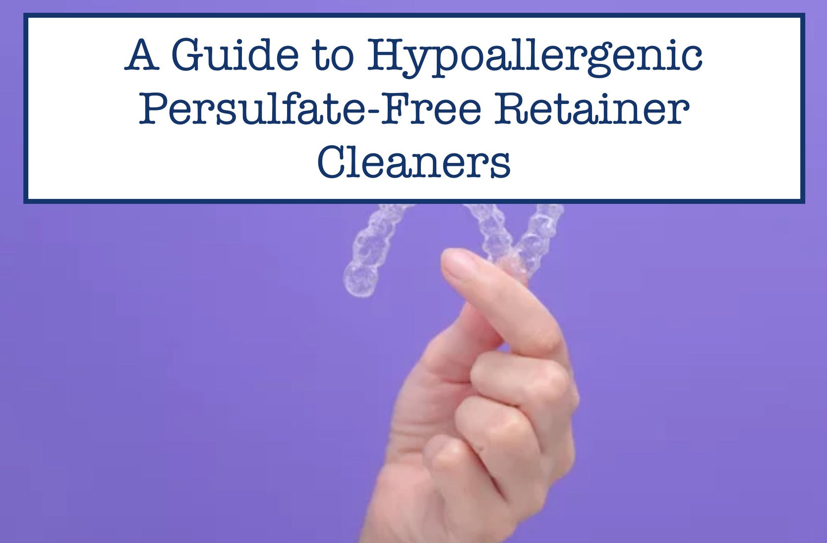 A Guide to Hypoallergenic Persulfate-Free Retainer Cleaners
