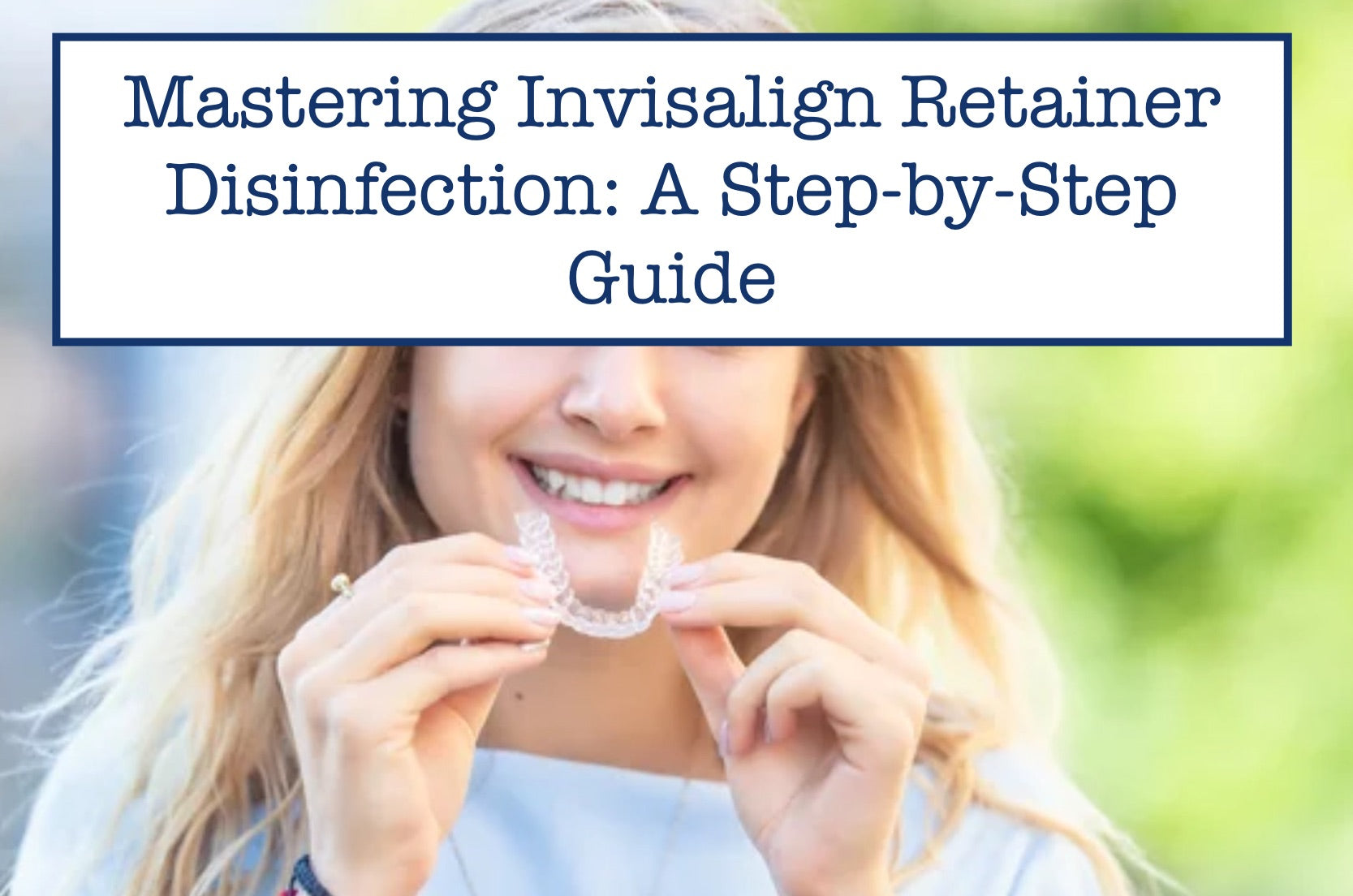 Mastering Invisalign Retainer Disinfection: A Step-by-Step Guide