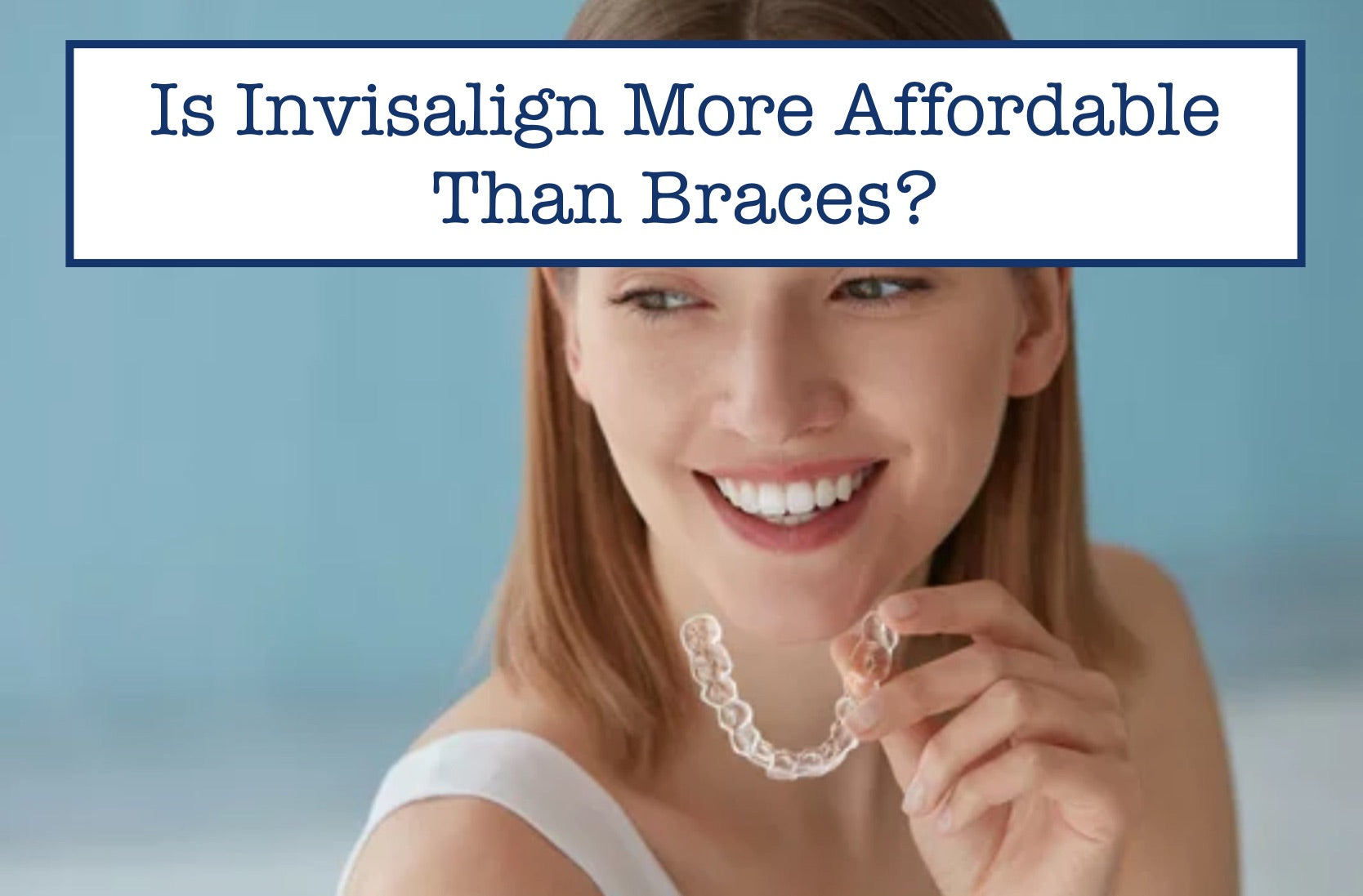 Is Invisalign More Affordable Than Braces?