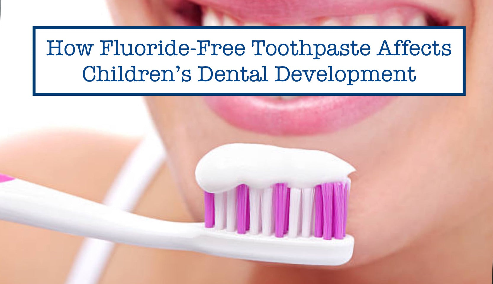 How Fluoride-Free Toothpaste Affects Children’s Dental Development – B ...