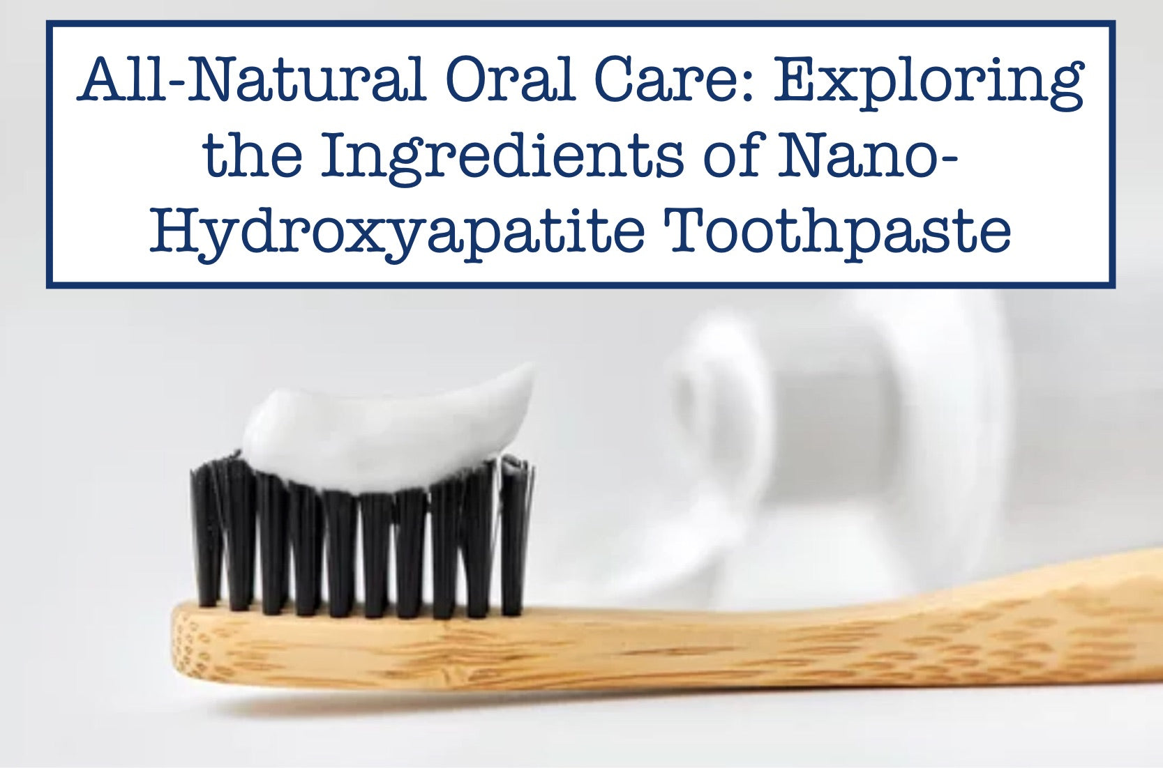 All-Natural Oral Care: Exploring the Ingredients of Nano-Hydroxyapatite Toothpaste