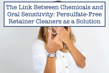 The Link Between Chemicals and Oral Sensitivity: Persulfate-Free Retainer Cleaners as a Solution