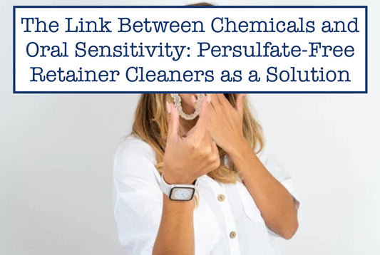 The Link Between Chemicals and Oral Sensitivity: Persulfate-Free Retainer Cleaners as a Solution