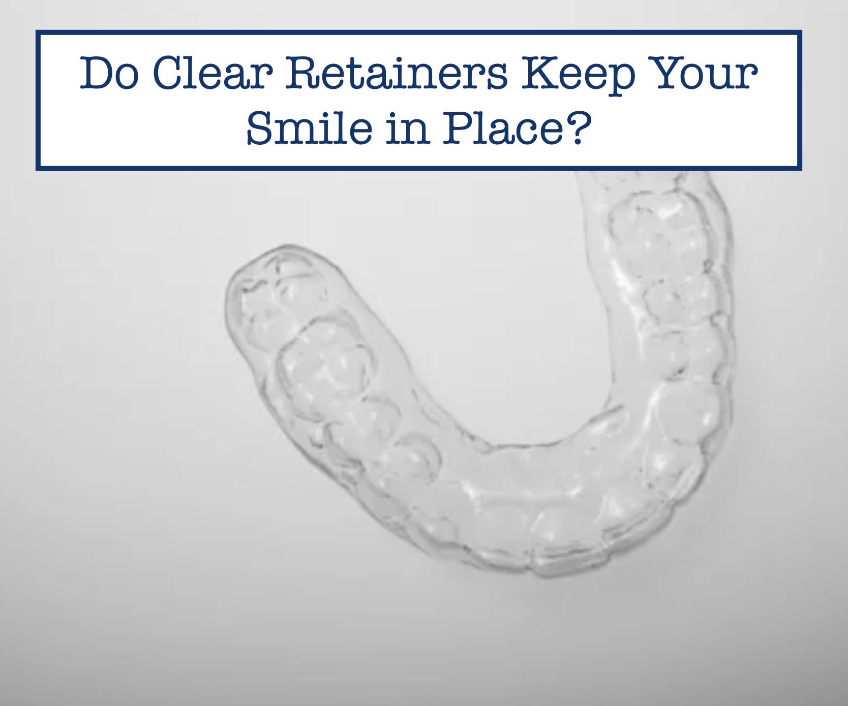 Do Clear Retainers Keep Your Smile in Place?