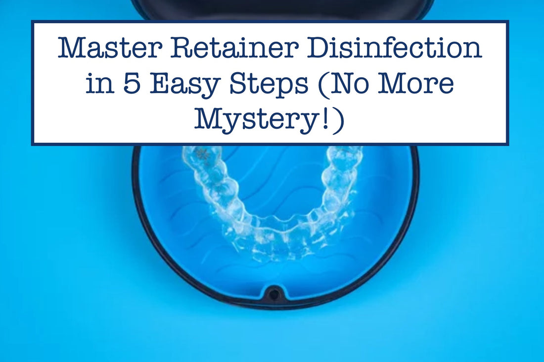 Master Retainer Disinfection in 5 Easy Steps (No More Mystery!)