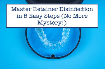 Master Retainer Disinfection in 5 Easy Steps (No More Mystery!)