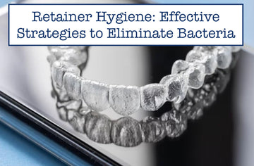 Retainer Hygiene: Effective Strategies to Eliminate Bacteria