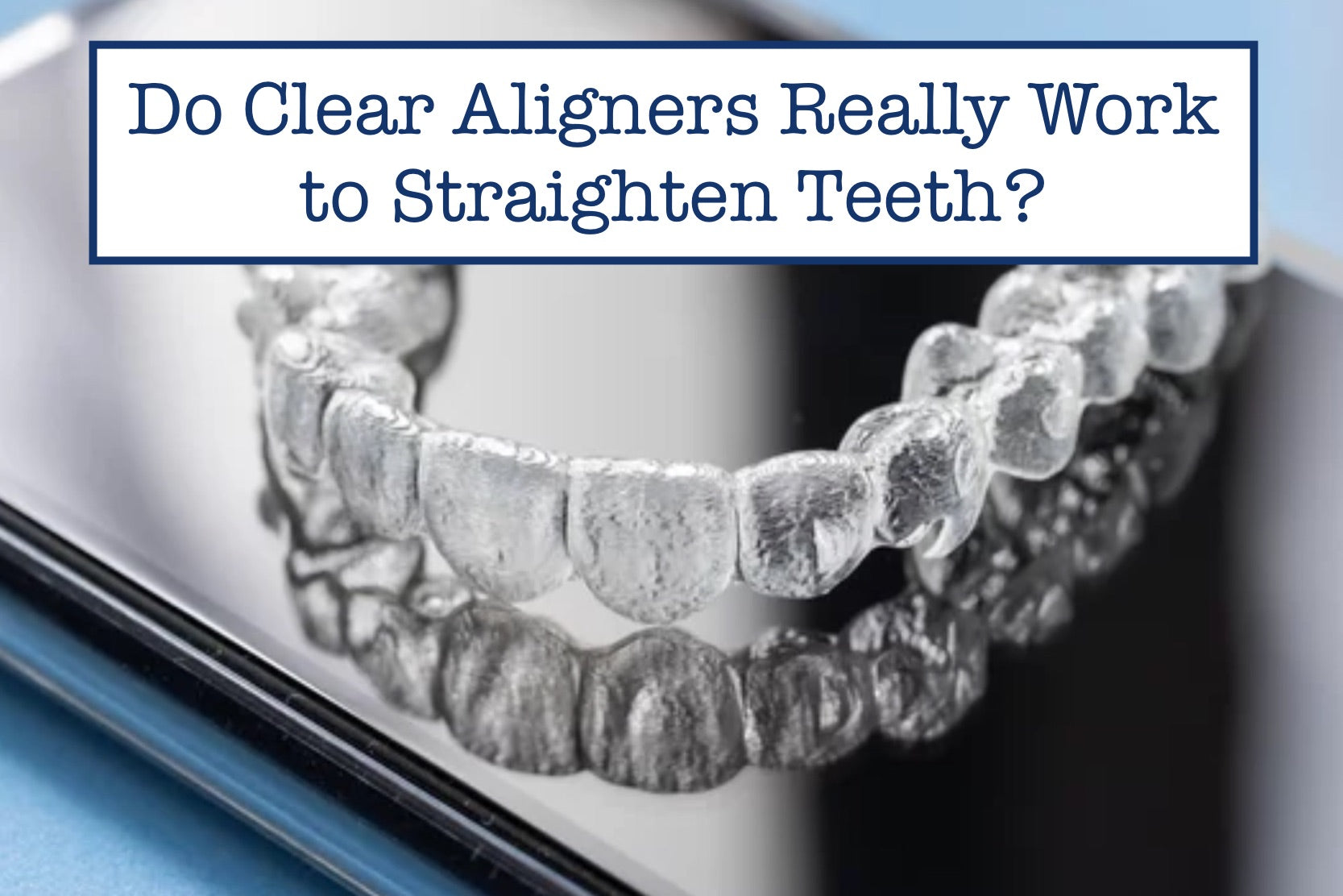Do Clear Aligners Really Work to Straighten Teeth?