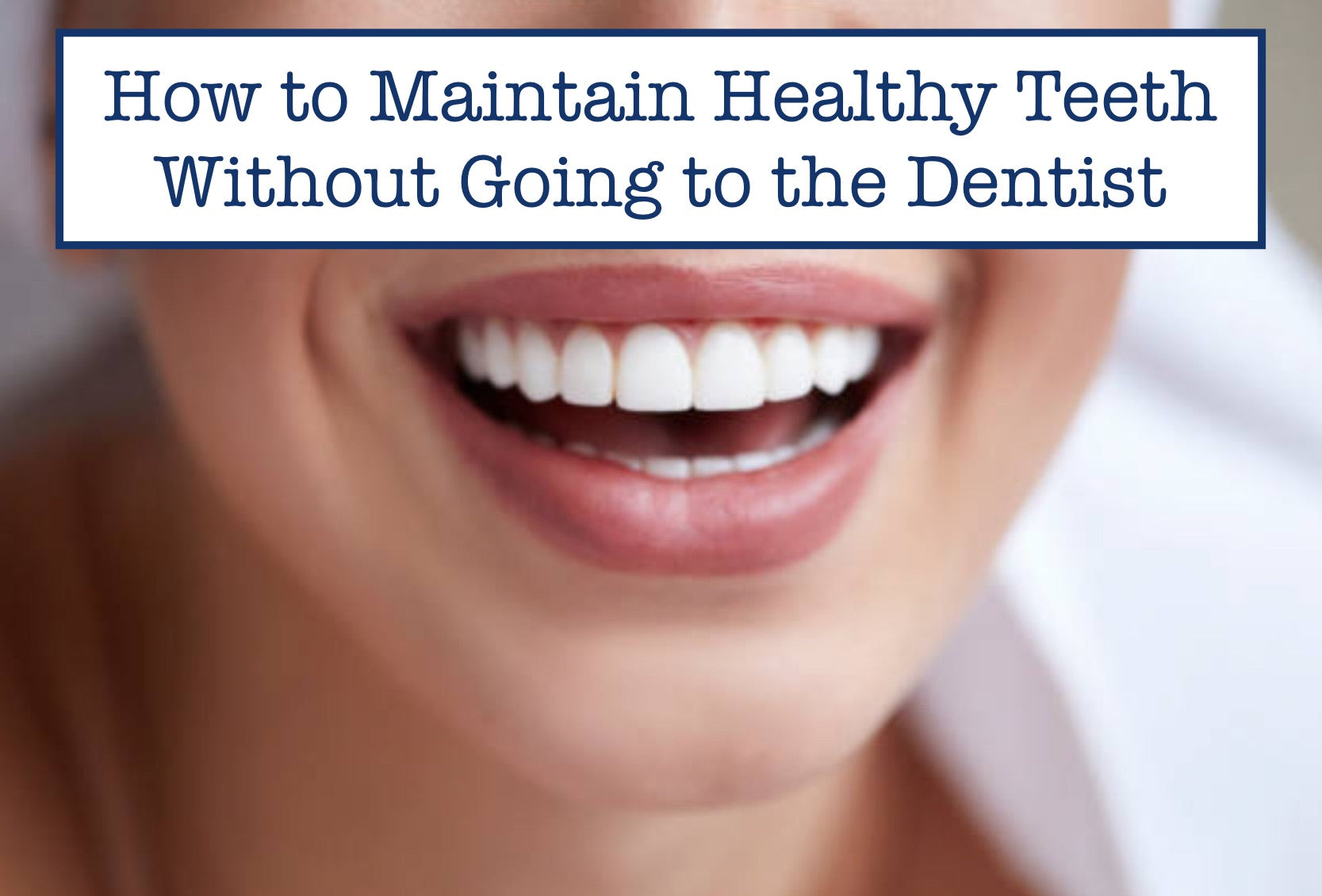 How to Maintain Healthy Teeth Without Going to the Dentist