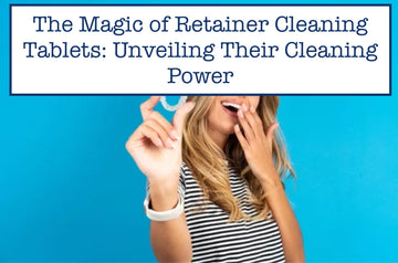 The Magic of Retainer Cleaning Tablets: Unveiling Their Cleaning Power
