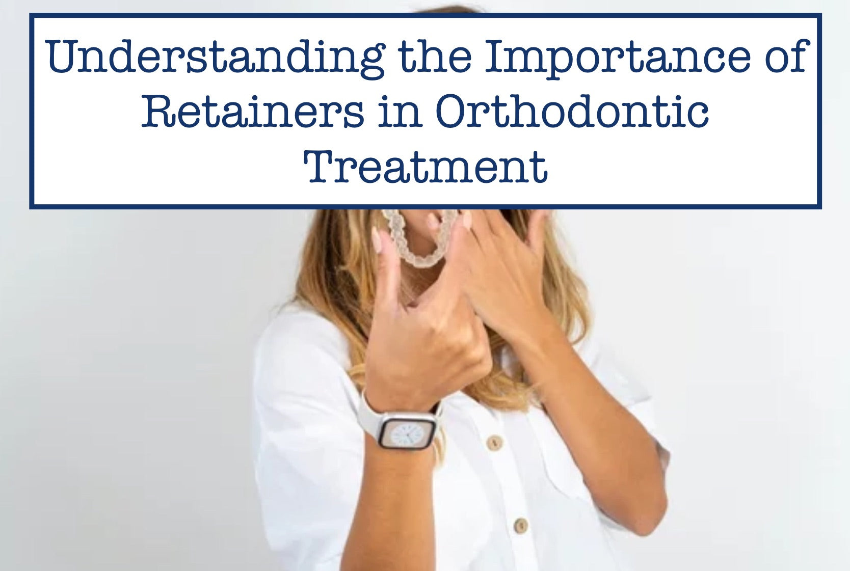 Why Retainers Are Important In Orthodontic Treatment?