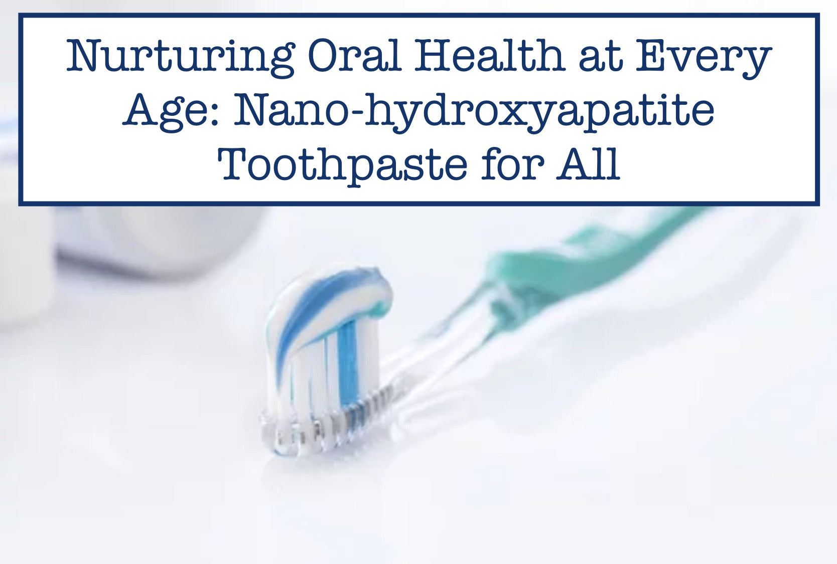 Nurturing Oral Health at Every Age: Nano-hydroxyapatite Toothpaste for All