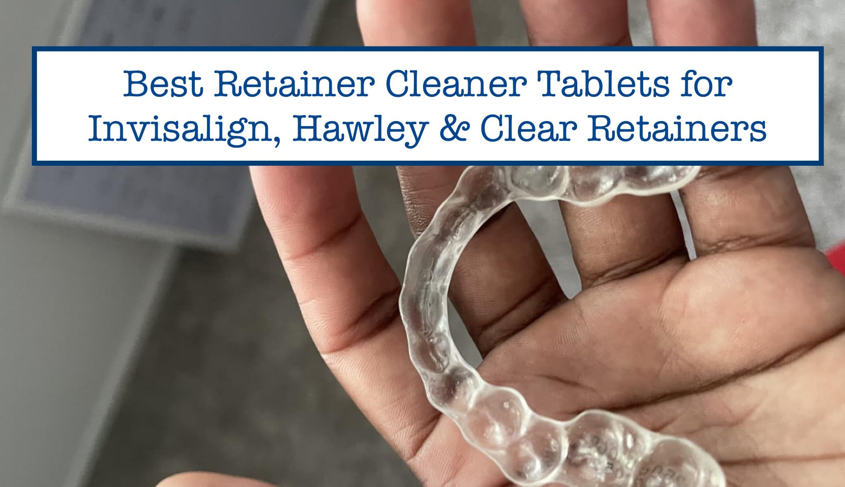 Best Retainer Cleaner Tablets for Invisalign, Hawley & Clear Retainers ...